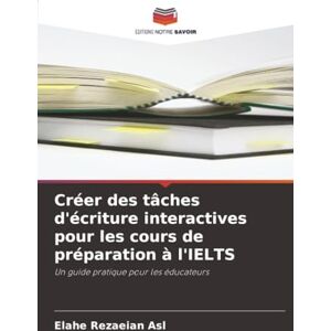 Rezaeian Asl, Elahe Créer des tâches d'écriture interactives pour les cours de préparation à l'IELTS: Un guide pratique pour les éducateurs Rezaeian Asl, Elahe Créer des tâches d'écriture interactives pour les cours de préparation à l'IELTS: Un guide pratique pour les éducateurs