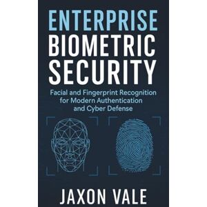 Vale, Jaxon Enterprise Biometric Security: Facial and Fingerprint Recognition for Modern Authentication and Cyber Defense (Tech and Innovations) Vale, Jaxon Enterprise Biometric Security: Facial and Fingerprint Recognition for Modern Authentication and Cyber Defense (Tech and Innovations)