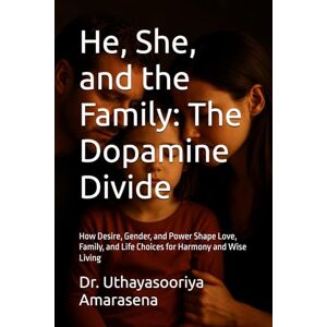 Amarasena, Dr. Uthayasooriya He, She, and the Family: The Dopamine Divide: How Desire, Gender, and Power Shape Love, Family, and Life Choices for Harmony and Wise Living Amarasena, Dr. Uthayasooriya He, She, and the Family: The Dopamine Divide: How Desire, Gender, and Power Shape Love, Family, and Life Choices for Harmony and Wise Living