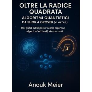Meier, Anouk Oltre la Radice Quadrata: Algoritmi Quantistici da Shor a Grover (e oltre) Meier, Anouk Oltre la Radice Quadrata: Algoritmi Quantistici da Shor a Grover (e oltre)