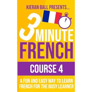 Ball, Kieran 3 Minute French Course 4: A fun and easy way to learn French for the busy learner (3 Minute French (course books)) Ball, Kieran 3 Minute French Course 4: A fun and easy way to learn French for the busy learner (3 Minute French (course books))