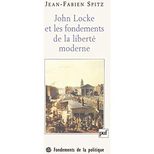 Spitz, Jean-Fabien John Locke et les fondements de la liberté moderne Spitz, Jean-Fabien John Locke et les fondements de la liberté moderne