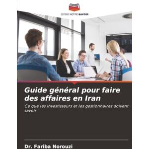 Norouzi, Dr. Fariba Guide général pour faire des affaires en Iran: Ce que les investisseurs et les gestionnaires doivent savoir Norouzi, Dr. Fariba Guide général pour faire des affaires en Iran: Ce que les investisseurs et les gestionnaires doivent savoir