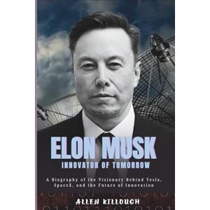 Killough, Allen Elon Musk Innovator of Tomorrow: A Biography of the Visionary Behind Tesla, SpaceX, and the Future of Innovation (Billionaire Visionaries of Modern Empires) Killough, Allen Elon Musk Innovator of Tomorrow: A Biography of the Visionary Behind Tesla, SpaceX, and the Future of Innovation (Billionaire Visionaries of Modern Empires)