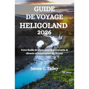 Talley, James C. GUIDE DE VOYAGE HELIGOLAND 2026: Votre feuille de route pour la découverte, la détente et l'exploration du littoral Talley, James C. GUIDE DE VOYAGE HELIGOLAND 2026: Votre feuille de route pour la découverte, la détente et l'exploration du littoral
