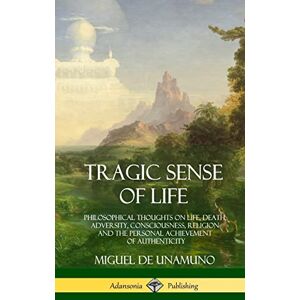 Unamuno, Miguel de Tragic Sense of Life: Philosophical Thoughts on Life, Death, Adversity, Consciousness, Religion and the Personal Achievement of Authenticity (Hardcover) Unamuno, Miguel de Tragic Sense of Life: Philosophical Thoughts on Life, Death, Adversity, Consciousness, Religion and the Personal Achievement of Authenticity (Hardcover)