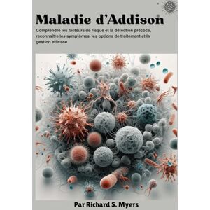 S. Myers, Richard Maladie d'Addison: Comprendre les facteurs de risque et la détection précoce, reconnaître les symptômes, les options de traitement et la gestion efficace S. Myers, Richard Maladie d'Addison: Comprendre les facteurs de risque et la détection précoce, reconnaître les symptômes, les options de traitement et la gestion efficace