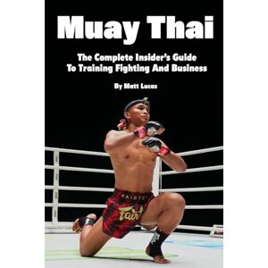 Lucas, Matt Muay Thai: The Complete Insider's Guide To Training Fighting And Business Lucas, Matt Muay Thai: The Complete Insider's Guide To Training Fighting And Business