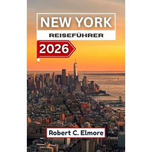 C. Elmore, Robert New York Reiseführer 2026: Entdecken Sie Sehenswürdigkeiten, vielfältige Viertel, die kulinarische Szenerie, Flussuferlandschaften, kreative Orte und praktische Reisetipps C. Elmore, Robert New York Reiseführer 2026: Entdecken Sie Sehenswürdigkeiten, vielfältige Viertel, die kulinarische Szenerie, Flussuferlandschaften, kreative Orte und praktische Reisetipps