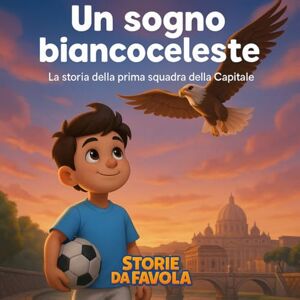 Corsi, Alessandro Un sogno biancoceleste: La storia della prima squadra della Capitale (⚽Piccoli Tifosi ✨ Storie da favola) Corsi, Alessandro Un sogno biancoceleste: La storia della prima squadra della Capitale (⚽Piccoli Tifosi ✨ Storie da favola)
