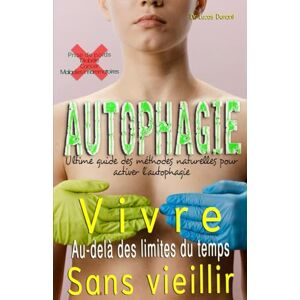 Dunant, Dr Lucas Vivre au-delà des limites du temps sans vieillir: Ultime guide des méthodes naturelles pour activer l'autophagie Dunant, Dr Lucas Vivre au-delà des limites du temps sans vieillir: Ultime guide des méthodes naturelles pour activer l'autophagie