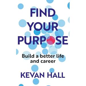 Hall, Kevan Find Your Purpose: Build a Better Life and Career Hall, Kevan Find Your Purpose: Build a Better Life and Career