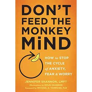 Shannon, Jennifer Don't Feed the Monkey Mind: How to Stop the Cycle of Anxiety, Fear, and Worry Shannon, Jennifer Don't Feed the Monkey Mind: How to Stop the Cycle of Anxiety, Fear, and Worry