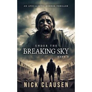 Clausen, Nick Under the Breaking Sky 8: An Apocalyptic Horror Thriller Clausen, Nick Under the Breaking Sky 8: An Apocalyptic Horror Thriller
