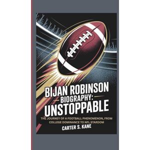 S. KANE, CARTER BIJAN ROBINSON BIOGRAPHY: UNSTOPPABLE: THE JOURNEY OF A FOOTBALL PHENOMENON, FROM COLLEGE DOMINANCE TO NFL STARDOM S. KANE, CARTER BIJAN ROBINSON BIOGRAPHY: UNSTOPPABLE: THE JOURNEY OF A FOOTBALL PHENOMENON, FROM COLLEGE DOMINANCE TO NFL STARDOM