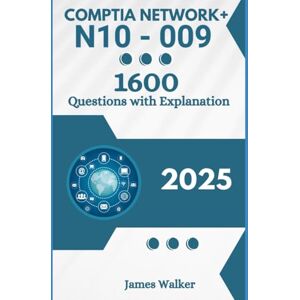 Walker, James CompTIA Network+ N10-009 1600 Updated Questions with Clear Explanations: The Latest Version in 2025 Walker, James CompTIA Network+ N10-009 1600 Updated Questions with Clear Explanations: The Latest Version in 2025