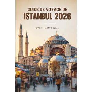 Nottingham, Cody L. GUIDE DE VOYAGE DE ISTANBUL 2026: Découvrez le carrefour culturel de la charmante ville de Turquie Nottingham, Cody L. GUIDE DE VOYAGE DE ISTANBUL 2026: Découvrez le carrefour culturel de la charmante ville de Turquie