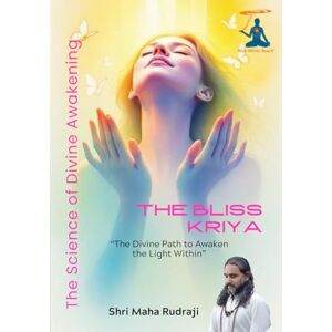 Maha Rudraji, Shri The Bliss Kriya: “The Bliss Kriya – The Divine Path to Awaken the Light Within” Maha Rudraji, Shri The Bliss Kriya: “The Bliss Kriya – The Divine Path to Awaken the Light Within”