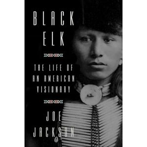 Farrar, Straus and Giroux Black Elk: The Life of an American Visionary Farrar, Straus and Giroux Black Elk: The Life of an American Visionary