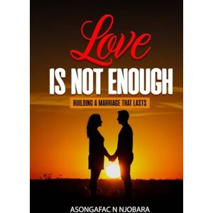 NJOBARA, ASONGAFAC N LOVE IS NOT ENOUGH: BUILDING A MARRIAGE THAT LASTS NJOBARA, ASONGAFAC N LOVE IS NOT ENOUGH: BUILDING A MARRIAGE THAT LASTS