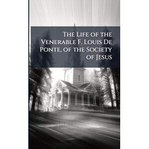 The Life of the Venerable F. Louis De Ponte, of the Society of Jesus The Life of the Venerable F. Louis De Ponte, of the Society of Jesus