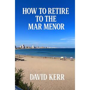 Press, Murcian Travel HOW TO RETIRE TO THE MAR MENOR: From Someone Who Did (Murcia & Costa Cálida Travel Series) Press, Murcian Travel HOW TO RETIRE TO THE MAR MENOR: From Someone Who Did (Murcia & Costa Cálida Travel Series)
