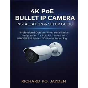 JAYDEN, RICHARD PO. 4K POE BULLET IP CAMERA INSTALLATION & SETUP GUIDE: Professional Outdoor Wired surveillance Configuration for BULLET Camera with ONVIF/RTSP & MicroSD Server Recording JAYDEN, RICHARD PO. 4K POE BULLET IP CAMERA INSTALLATION & SETUP GUIDE: Professional Outdoor Wired surveillance Configuration for BULLET Camera with ONVIF/RTSP & MicroSD Server Recording