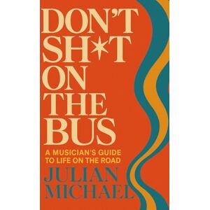 Michael, Julian Don't Sh*t On The Bus: A Musician's Guide to Life on the Road Michael, Julian Don't Sh*t On The Bus: A Musician's Guide to Life on the Road