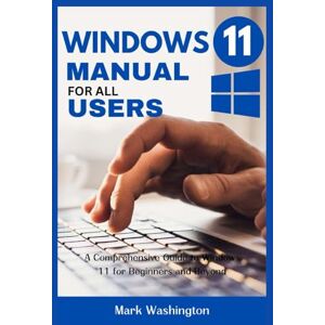 Washington, Mark WINDOWS 11 MANUAL FOR ALL USERS: A Comprehensive Guide to Windows 11 for Beginners and Beyond Washington, Mark WINDOWS 11 MANUAL FOR ALL USERS: A Comprehensive Guide to Windows 11 for Beginners and Beyond