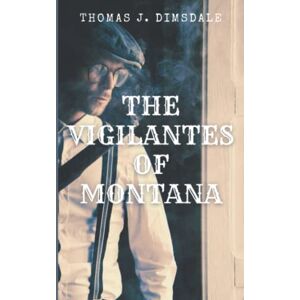 Dimsdale, Thomas J. The Vigilantes Of Montana: American Historical Crime Fiction (Annotated) Dimsdale, Thomas J. The Vigilantes Of Montana: American Historical Crime Fiction (Annotated)