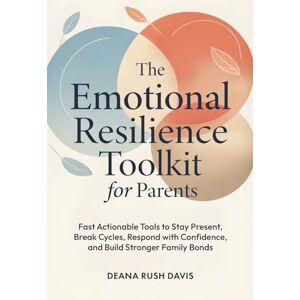 Davis, Deana Rush The Emotional Resilience Toolkit for Parents:: Fast, Actionable Tools to Stay Present, Break Cycles, Respond with Confidence, and Build Stronger Family Bonds Davis, Deana Rush The Emotional Resilience Toolkit for Parents:: Fast, Actionable Tools to Stay Present, Break Cycles, Respond with Confidence, and Build Stronger Family Bonds