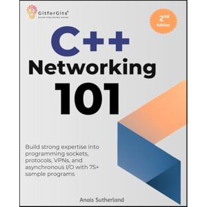 Sutherland, Anais C++ Networking 101, Second Edition: Build strong expertise into programming sockets, protocols, VPNs, and asynchronous I/O with 75+ sample programs Sutherland, Anais C++ Networking 101, Second Edition: Build strong expertise into programming sockets, protocols, VPNs, and asynchronous I/O with 75+ sample programs