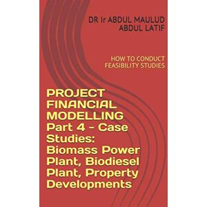 ABDUL LATIF, PROF DR Ir ABDUL MAULUD PROJECT FINANCIAL MODELLING: HOW TO CONDUCT FEASIBILITY STUDIES (ENGINEERING FINANCE for Engineers and Accountants Made Easy) ABDUL LATIF, PROF DR Ir ABDUL MAULUD PROJECT FINANCIAL MODELLING: HOW TO CONDUCT FEASIBILITY STUDIES (ENGINEERING FINANCE for Engineers and Accountants Made Easy)