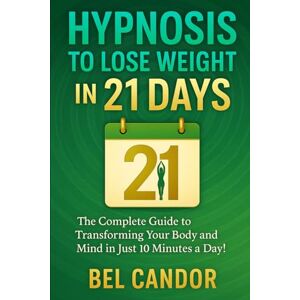 CANDOR, BEL HYPNOSIS TO LOSE WEIGHT IN 21 DAYS: The Complete Guide to Transforming Your Body and Mind in Just 10 Minutes a Day!: 3 (HYPNOSIS FOR WEIGHT LOSS) CANDOR, BEL HYPNOSIS TO LOSE WEIGHT IN 21 DAYS: The Complete Guide to Transforming Your Body and Mind in Just 10 Minutes a Day!: 3 (HYPNOSIS FOR WEIGHT LOSS)