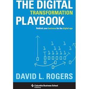 Rogers, David The Digital Transformation Playbook: Rethink Your Business for the Digital Age (Columbia Business School Publishing) Rogers, David The Digital Transformation Playbook: Rethink Your Business for the Digital Age (Columbia Business School Publishing)