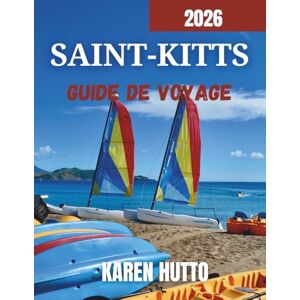HUTTO, KAREN GUIDE DE VOYAGE DE SAINT-KITTS 2026 HUTTO, KAREN GUIDE DE VOYAGE DE SAINT-KITTS 2026