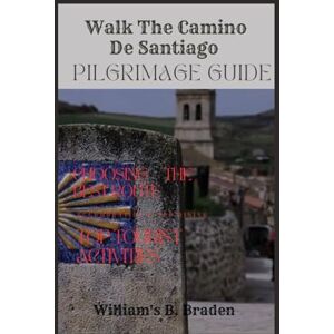 B. Braden, William's Walk The Camino De Santiago Pilgrimage Guide 2024-2025: "Explore Santiago de Compostela With Your Ultimate Travel Companion for a Thrilling Journey on ... Insider Tips, and Practical Planning B. Braden, William's Walk The Camino De Santiago Pilgrimage Guide 2024-2025: "Explore Santiago de Compostela With Your Ultimate Travel Companion for a Thrilling Journey on ... Insider Tips, and Practical Planning