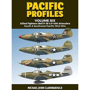 Claringbould, Michael Pacific Profiles Volume Six: Allied Fighters: Bell P-39 & P-400 Airacobra South & Southwest Pacific 1942-1944: 6 Claringbould, Michael Pacific Profiles Volume Six: Allied Fighters: Bell P-39 & P-400 Airacobra South & Southwest Pacific 1942-1944: 6