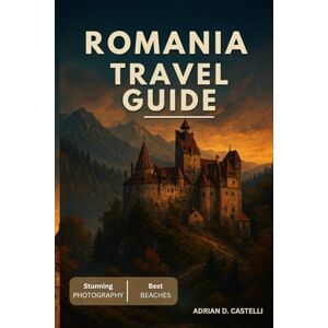 CASTELLI, ADRIAN D. ROMANIA TRAVEL GUIDE 2025 CASTELLI, ADRIAN D. ROMANIA TRAVEL GUIDE 2025