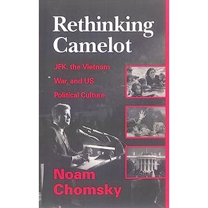 Chomsky Rethinking Camelot: JFK, the Vietnam War, and U.S. Political Culture Chomsky Rethinking Camelot: JFK, the Vietnam War, and U.S. Political Culture