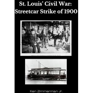 Zimmerman Jr., Ken Saint Louis' Civil War: The Streetcar Strike of 1900 Zimmerman Jr., Ken Saint Louis' Civil War: The Streetcar Strike of 1900