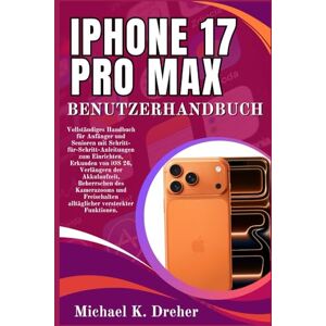 Dreher, Michael K. iPhone 17 Pro Max Benutzerhandbuch: Vollständiges Handbuch für Anfänger und Senioren mit Schritt-für-Schritt-Anleitungen zum Einrichten, Erkunden von ... des Kamerazooms und Freischalten alltäglicher Dreher, Michael K. iPhone 17 Pro Max Benutzerhandbuch: Vollständiges Handbuch für Anfänger und Senioren mit Schritt-für-Schritt-Anleitungen zum Einrichten, Erkunden von ... des Kamerazooms und Freischalten alltäglicher
