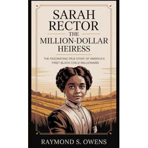S. Owens, Raymond Sarah Rector: The Million-Dollar Heiress: The Fascinating True Story of America’s First Black Child Millionaire S. Owens, Raymond Sarah Rector: The Million-Dollar Heiress: The Fascinating True Story of America’s First Black Child Millionaire