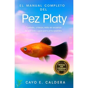 CALDERA, CAYO E. El manual completo del pez platy: Cuidado, crianza, éxito en acuarios de por vida y guía para principiantes CALDERA, CAYO E. El manual completo del pez platy: Cuidado, crianza, éxito en acuarios de por vida y guía para principiantes