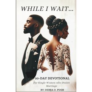 Pugh, Debra O While I wait 30-Day Devotional: For Single Women Who Desire Marriage Pugh, Debra O While I wait 30-Day Devotional: For Single Women Who Desire Marriage