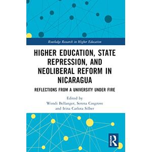 Higher Education, State Repression, and Neoliberal Reform in Nicaragua: Reflections from a University under Fire (Routledge Research in Higher Education) Higher Education, State Repression, and Neoliberal Reform in Nicaragua: Reflections from a University under Fire (Routledge Research in Higher Education)