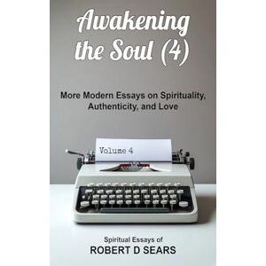 Sears, Robert D Awakening the Soul (4): More Modern Essays on Spirituality, Authenticity, and Love Sears, Robert D Awakening the Soul (4): More Modern Essays on Spirituality, Authenticity, and Love