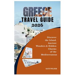 WILDER, KATE GREECE TRAVEL GUIDE 2026: Discover the Islands, Ancient Wonders & Hidden Charms of the Mediterranean WILDER, KATE GREECE TRAVEL GUIDE 2026: Discover the Islands, Ancient Wonders & Hidden Charms of the Mediterranean