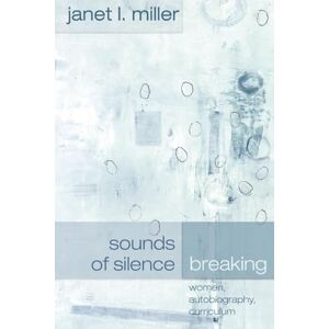 Miller, Janet L. Sounds of Silence Breaking: Women, Autobiography, Curriculum: 1 (Complicated Conversation: A Book Series of Curriculum Studies) Miller, Janet L. Sounds of Silence Breaking: Women, Autobiography, Curriculum: 1 (Complicated Conversation: A Book Series of Curriculum Studies)