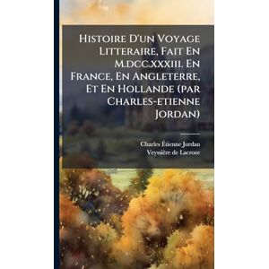 Jordan, Charles-Ãtienne Histoire D'un Voyage Litteraire, Fait En M.dcc.xxxiii. En France, En Angleterre, Et En Hollande (par Charles-etienne Jordan) Jordan, Charles-Ãtienne Histoire D'un Voyage Litteraire, Fait En M.dcc.xxxiii. En France, En Angleterre, Et En Hollande (par Charles-etienne Jordan)